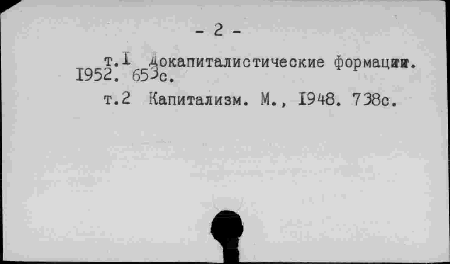 ﻿- г -
т.1 Докапиталистические формации.
1952. 65%.	F
т.2 Капитализм. М., 1948. 738с.